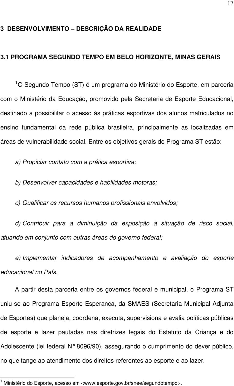 Educacional, destinado a possibilitar o acesso às práticas esportivas dos alunos matriculados no ensino fundamental da rede pública brasileira, principalmente as localizadas em áreas de