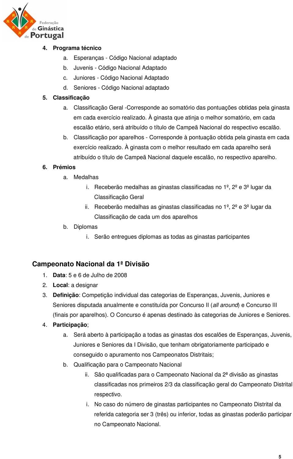 À ginasta que atinja o melhor somatório, em cada escalão etário, será atribuído o título de Campeã Nacional do respectivo escalão. b.