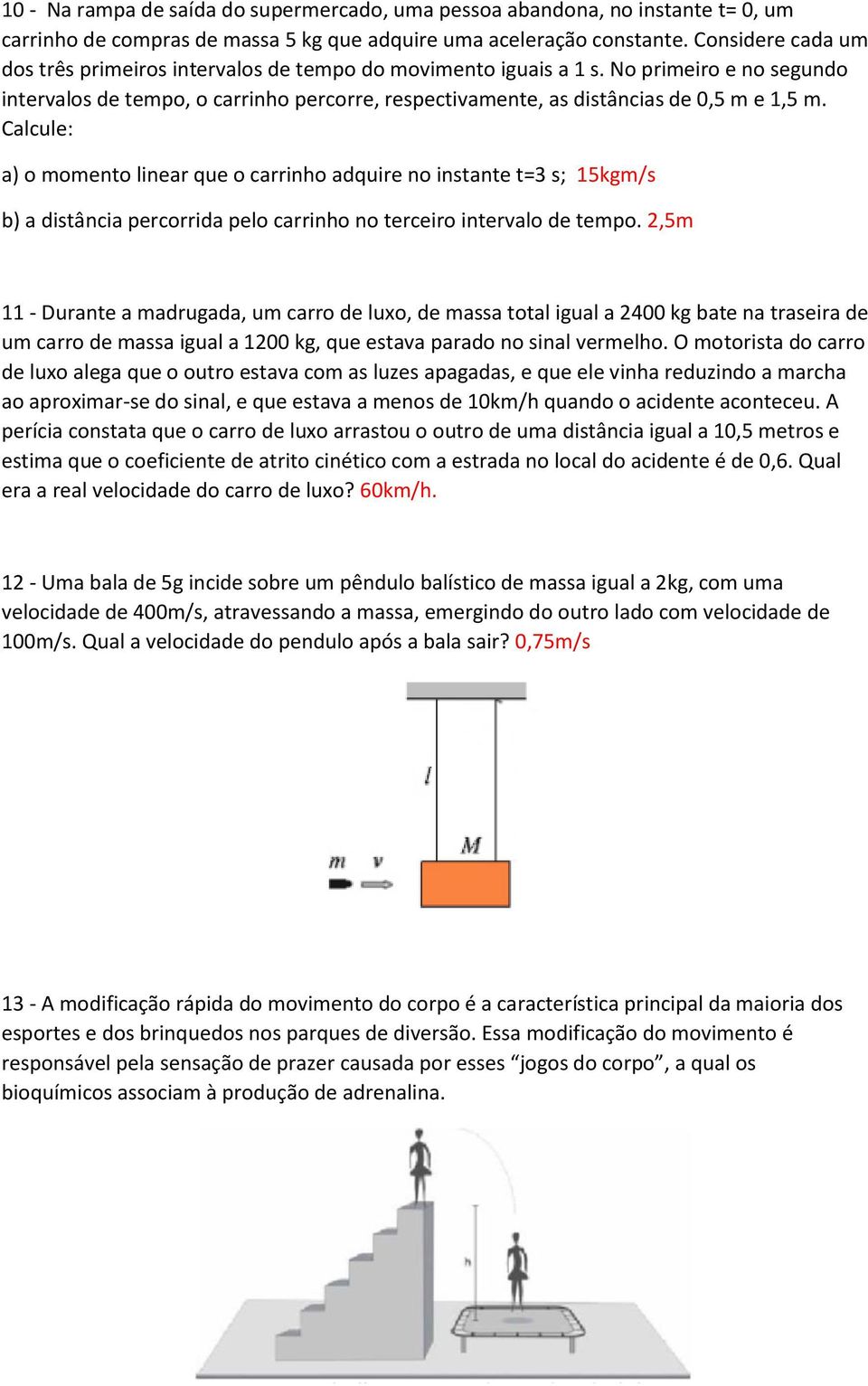 Calcule: a) o momento linear que o carrinho adquire no instante t=3 s; 15kgm/s b) a distância percorrida pelo carrinho no terceiro intervalo de tempo.