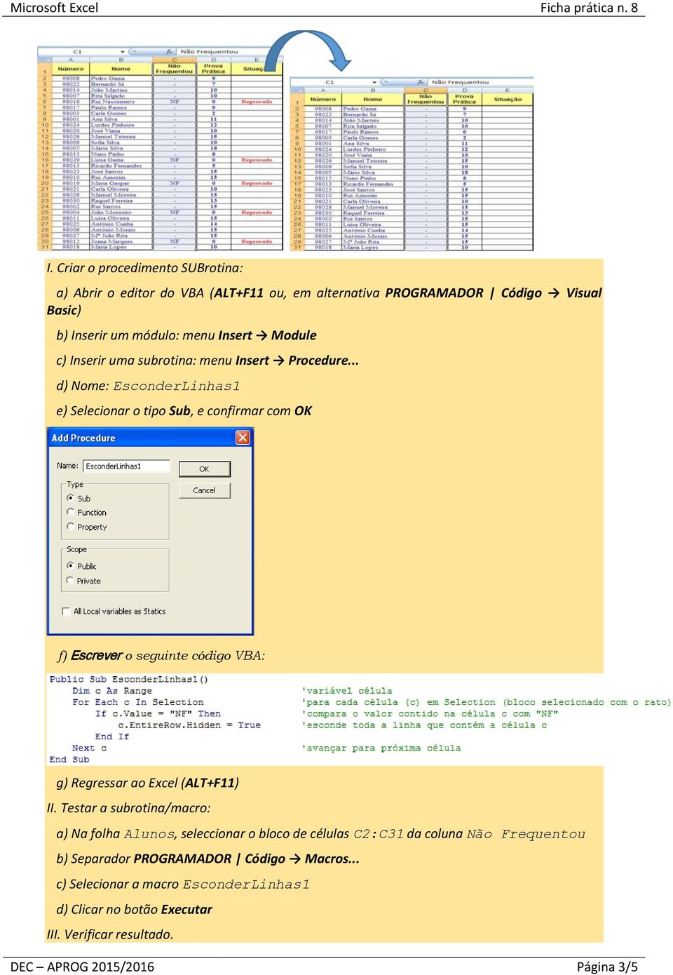 .. d) Nome: EsconderLinhas1 e) Selecionar o tipo Sub, e confirmar com OK f) Escrever o seguinte código VBA: g) Regressar ao Excel (ALT+F11) II.