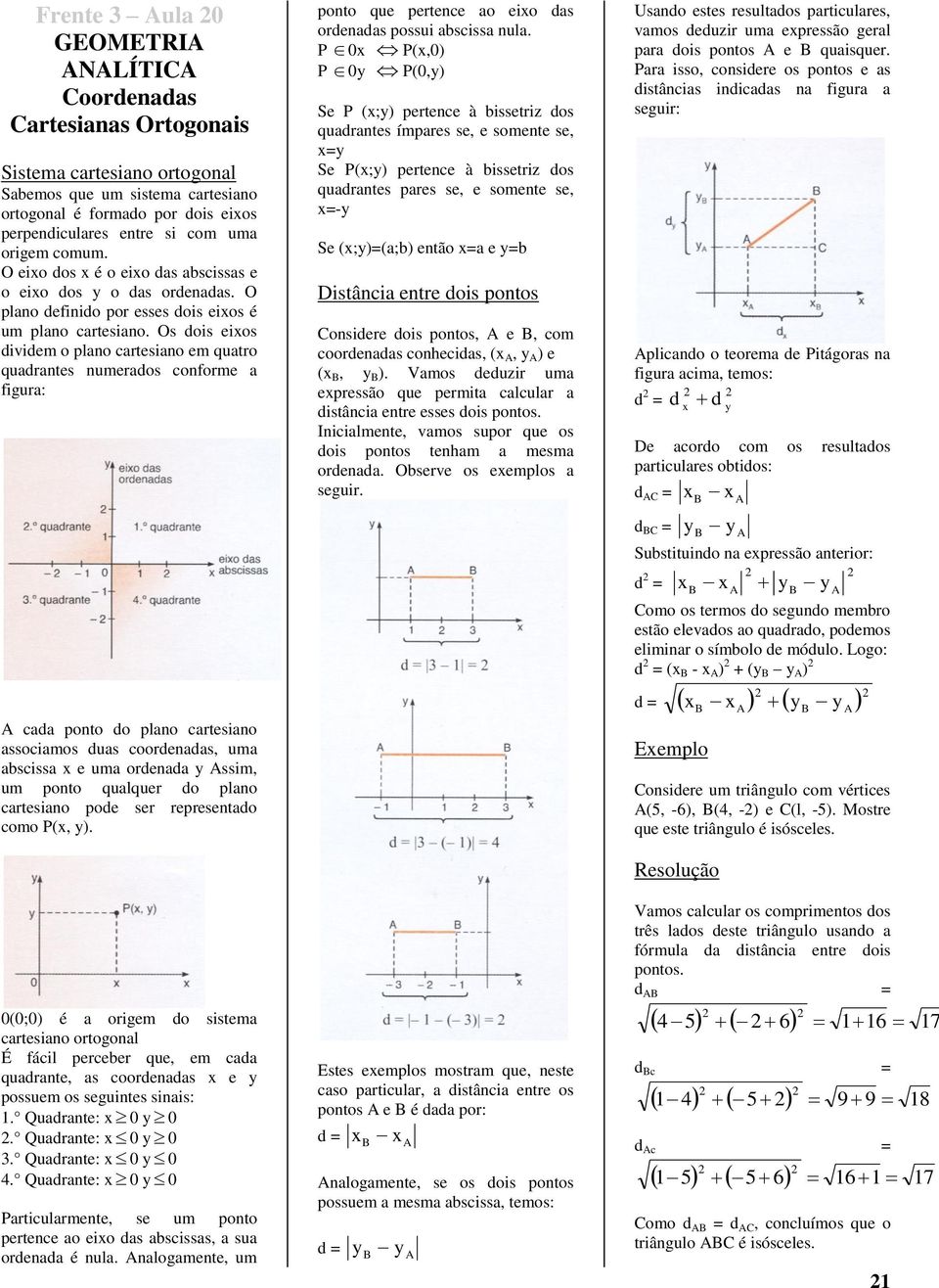 Os dois eios dividem o plano cartesiano em quatro quadrantes numerados conforme a figura: cada ponto do plano cartesiano associamos duas coordenadas, uma abscissa e uma ordenada ssim, um ponto