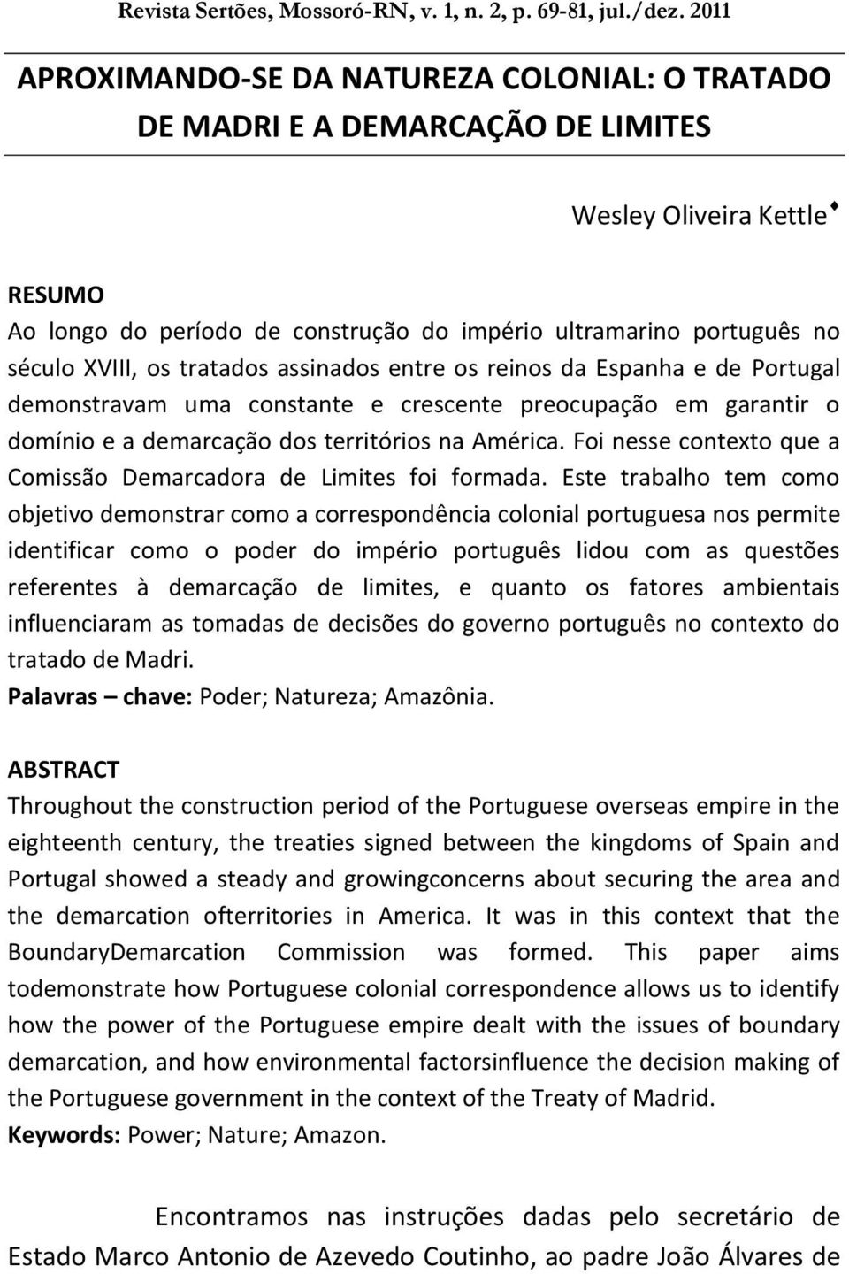 XVIII, os tratados assinados entre os reinos da Espanha e de Portugal demonstravam uma constante e crescente preocupação em garantir o domínio e a demarcação dos territórios na América.