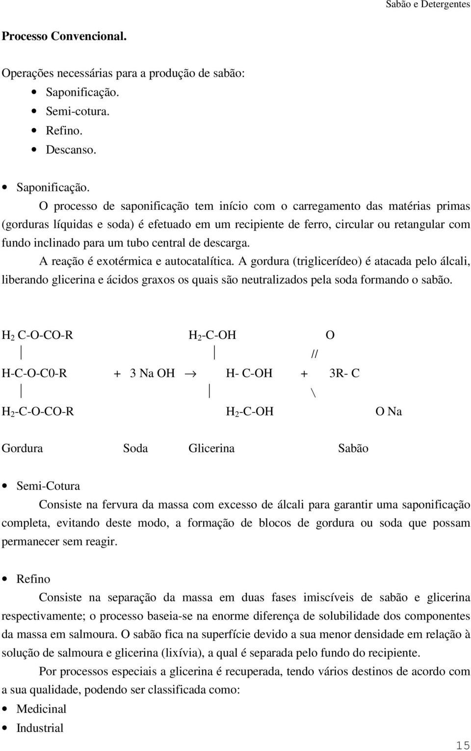 O processo de saponificação tem início com o carregamento das matérias primas (gorduras líquidas e soda) é efetuado em um recipiente de ferro, circular ou retangular com fundo inclinado para um tubo