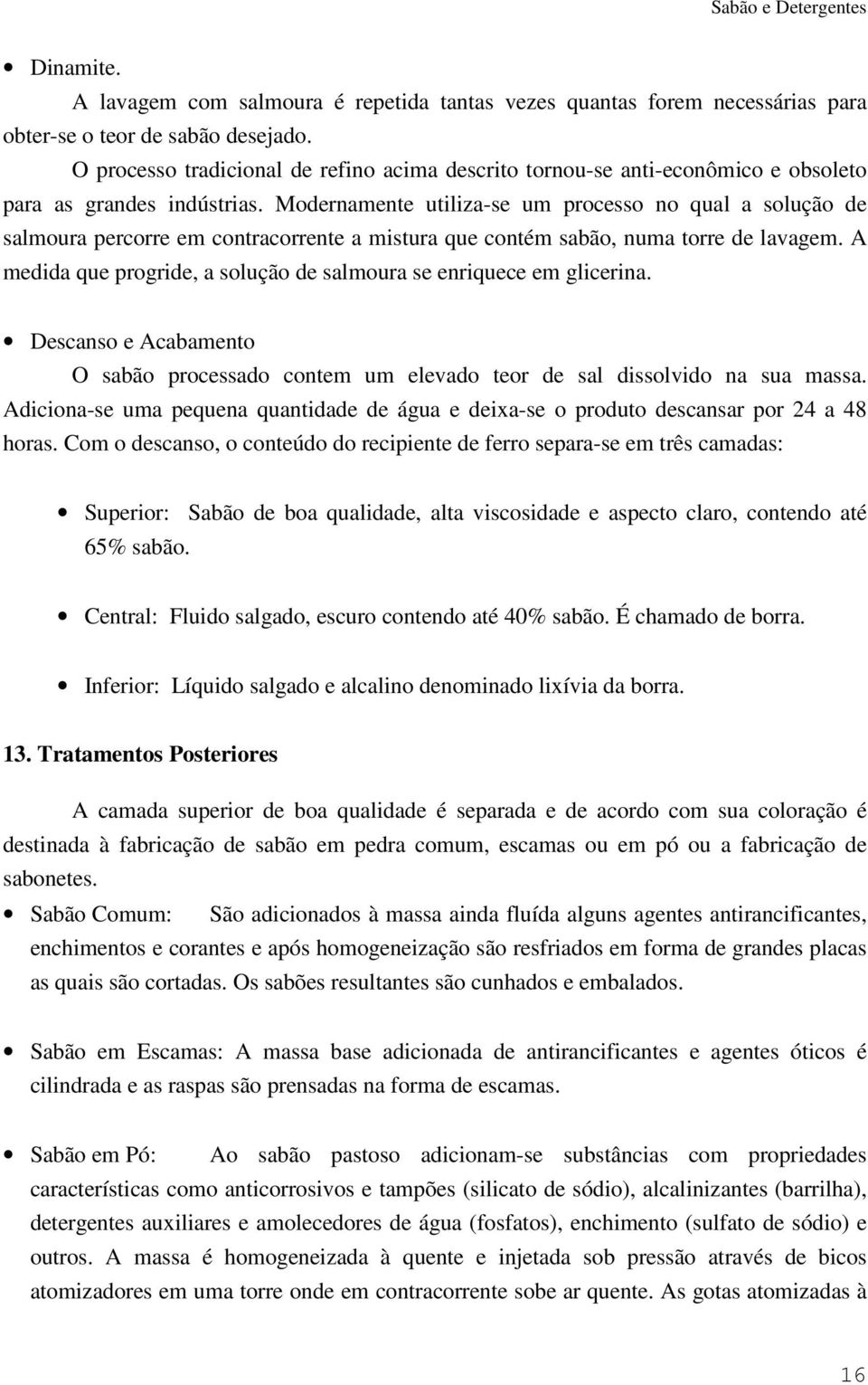 Modernamente utiliza-se um processo no qual a solução de salmoura percorre em contracorrente a mistura que contém sabão, numa torre de lavagem.