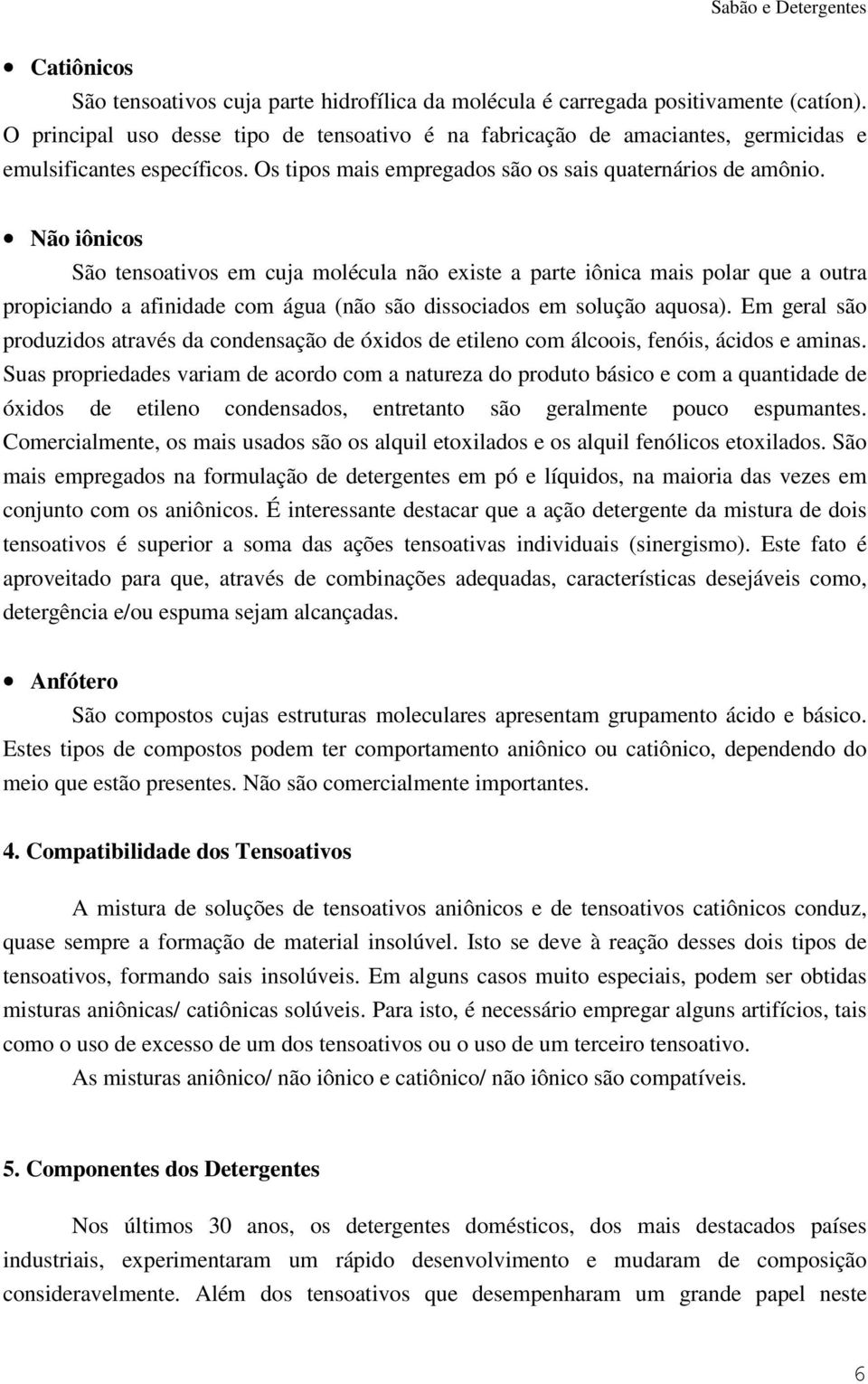 Não iônicos São tensoativos em cuja molécula não existe a parte iônica mais polar que a outra propiciando a afinidade com água (não são dissociados em solução aquosa).