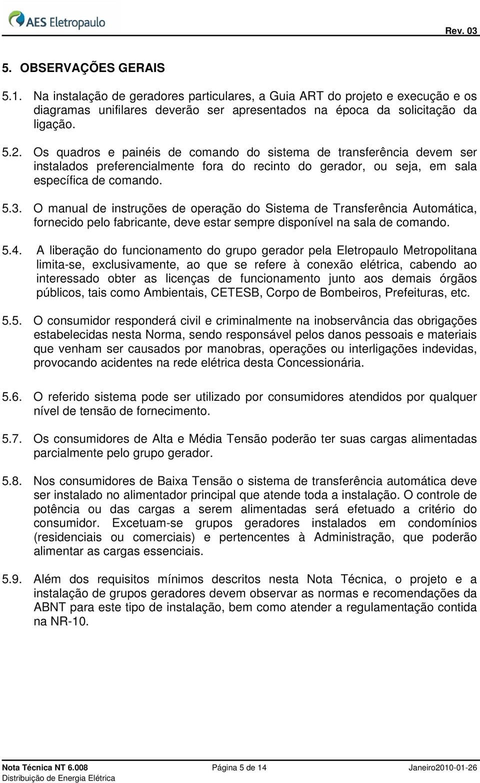 A liberação do funcionamento do grupo gerador pela Eletropaulo Metropolitana limita-se, exclusivamente, ao que se refere à conexão elétrica, cabendo ao interessado obter as licenças de funcionamento