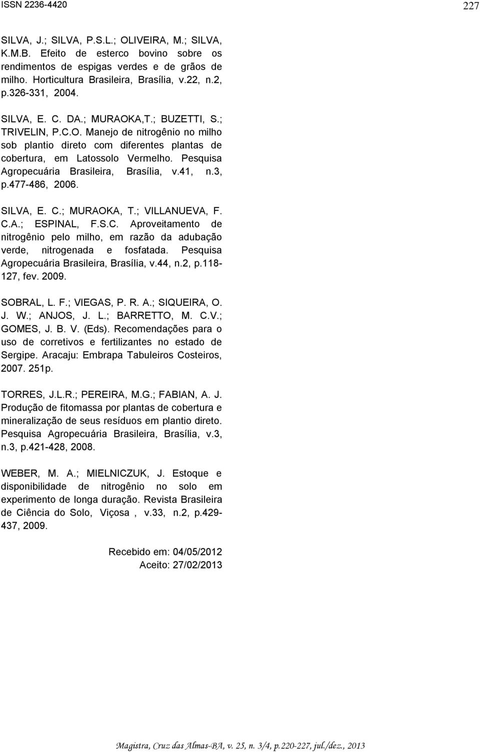 Pesquisa Agropecuária Brasileira, Brasília, v.41, n.3, p.477-486, 2006. SILVA, E. C.; MURAOKA, T.; VILLANUEVA, F. C.A.; ESPINAL, F.S.C. Aproveitamento de nitrogênio pelo milho, em razão da adubação verde, nitrogenada e fosfatada.
