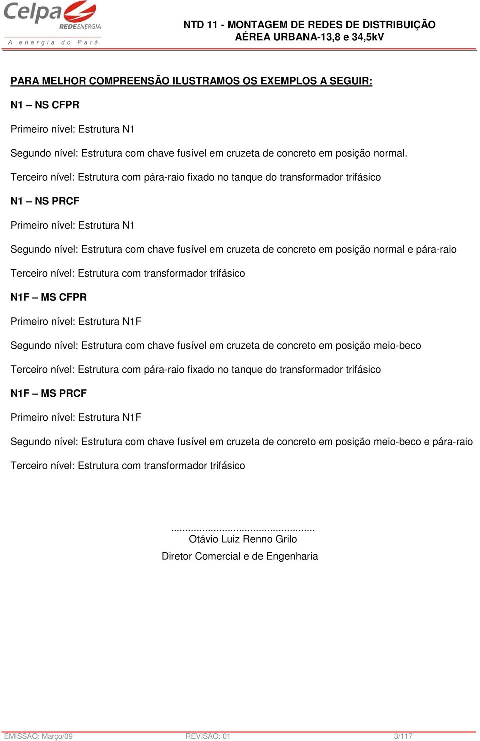 posição normal e pára-raio Terceiro nível: Estrutura com transformador trifásico N1F MS CFPR Primeiro nível: Estrutura N1F Segundo nível: Estrutura com chave fusível em cruzeta de concreto em posição