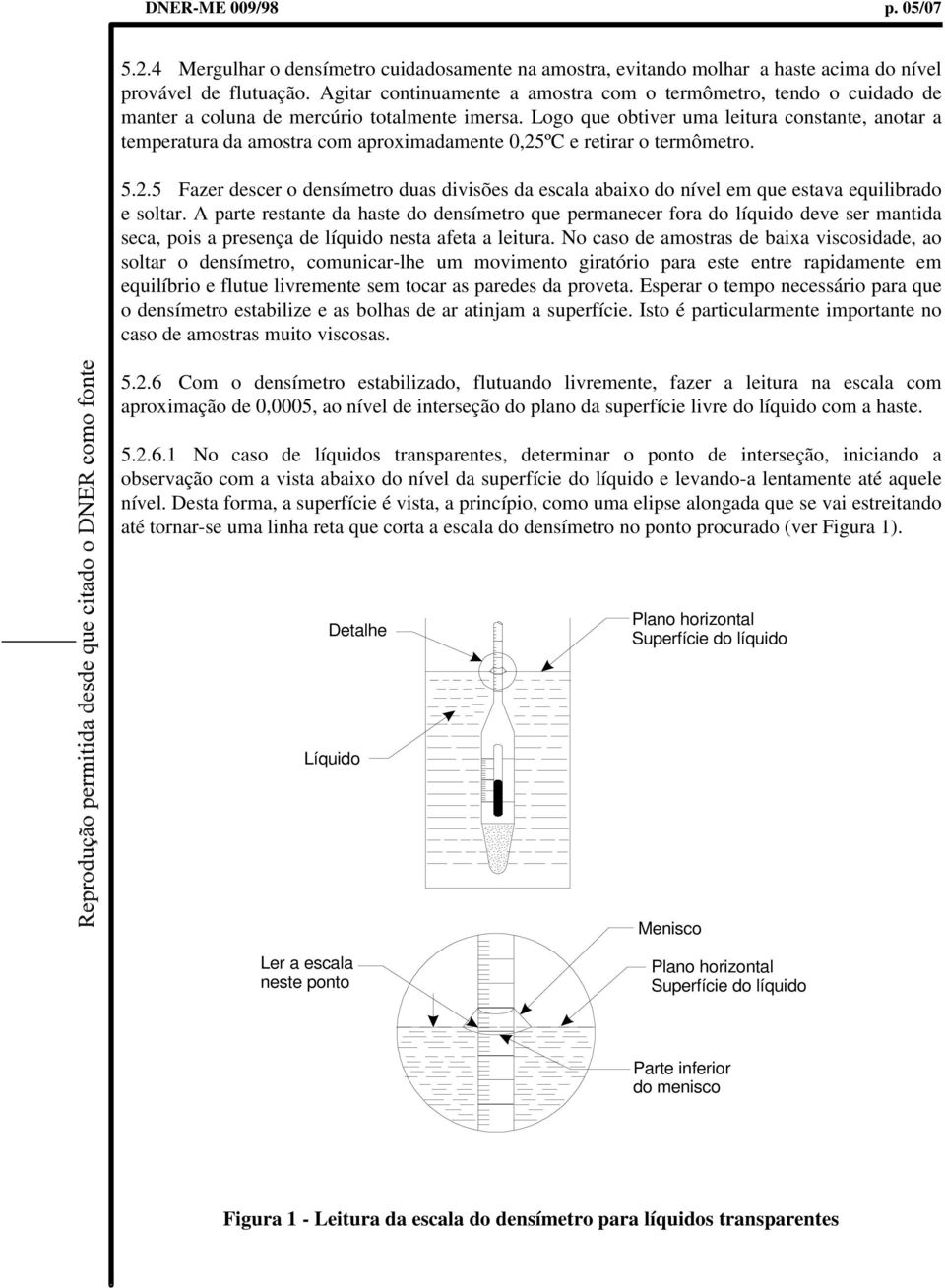 Logo que obtiver uma leitura constante, anotar a temperatura da amostra com aproximadamente 0,25ºC e retirar o termômetro. 5.2.5 Fazer descer o densímetro duas divisões da escala abaixo do nível em que estava equilibrado e soltar.