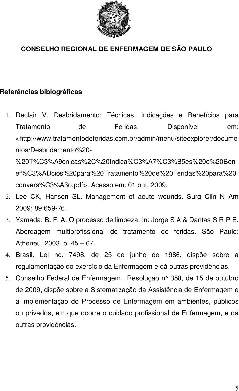 Acesso em: 01 out. 2009. 2. Lee CK, Hansen SL. Management of acute wounds. Surg Clin N Am 2009; 89:659-76. 3. Yamada, B. F. A. O processo de limpeza. In: Jorge S A & Dantas S R P E.