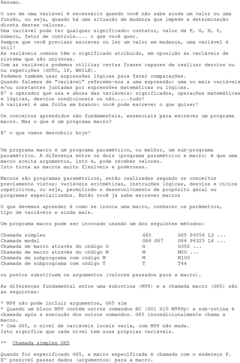 Sempre que você precisar escrever ou ler um valor em mudança, uma variável é útil! As variáveis comuns têm o significado atribuído, em oposição às variáveis de sistema que são unívocas.