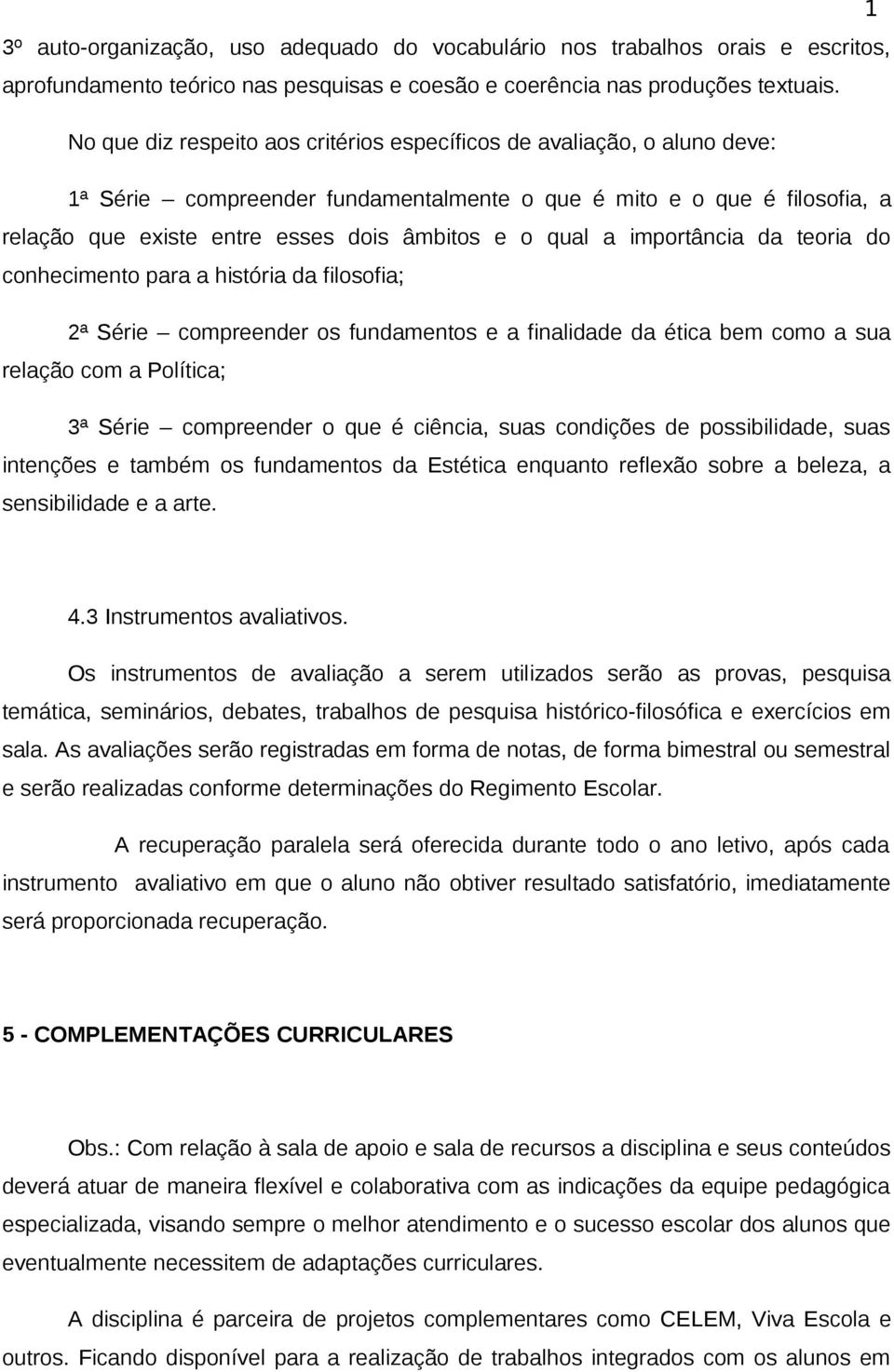 qual a importância da teoria do conhecimento para a história da filosofia; 2ª Série compreender os fundamentos e a finalidade da ética bem como a sua relação com a Política; 3ª Série compreender o