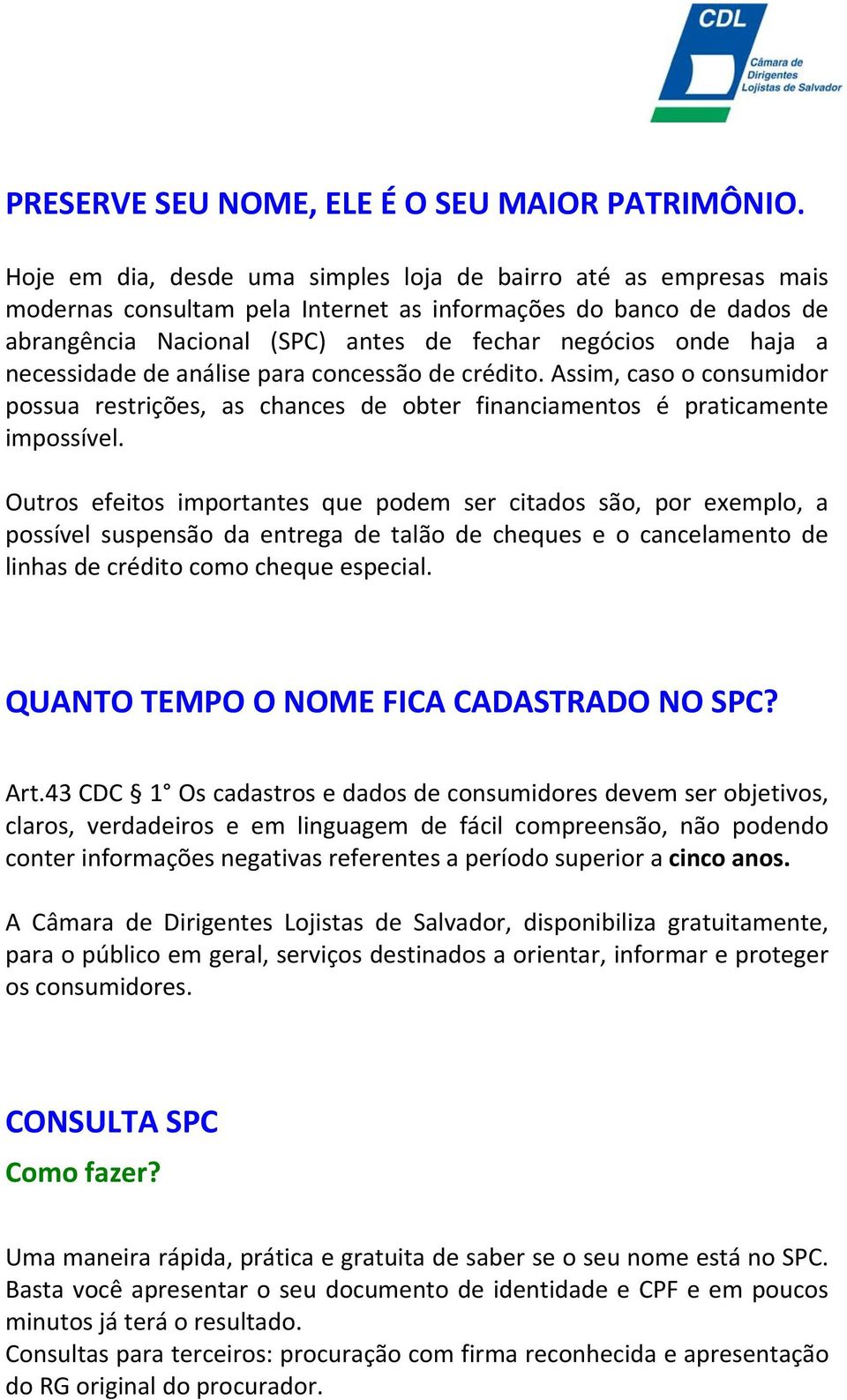 necessidade de análise para concessão de crédito. Assim, caso o consumidor possua restrições, as chances de obter financiamentos é praticamente impossível.