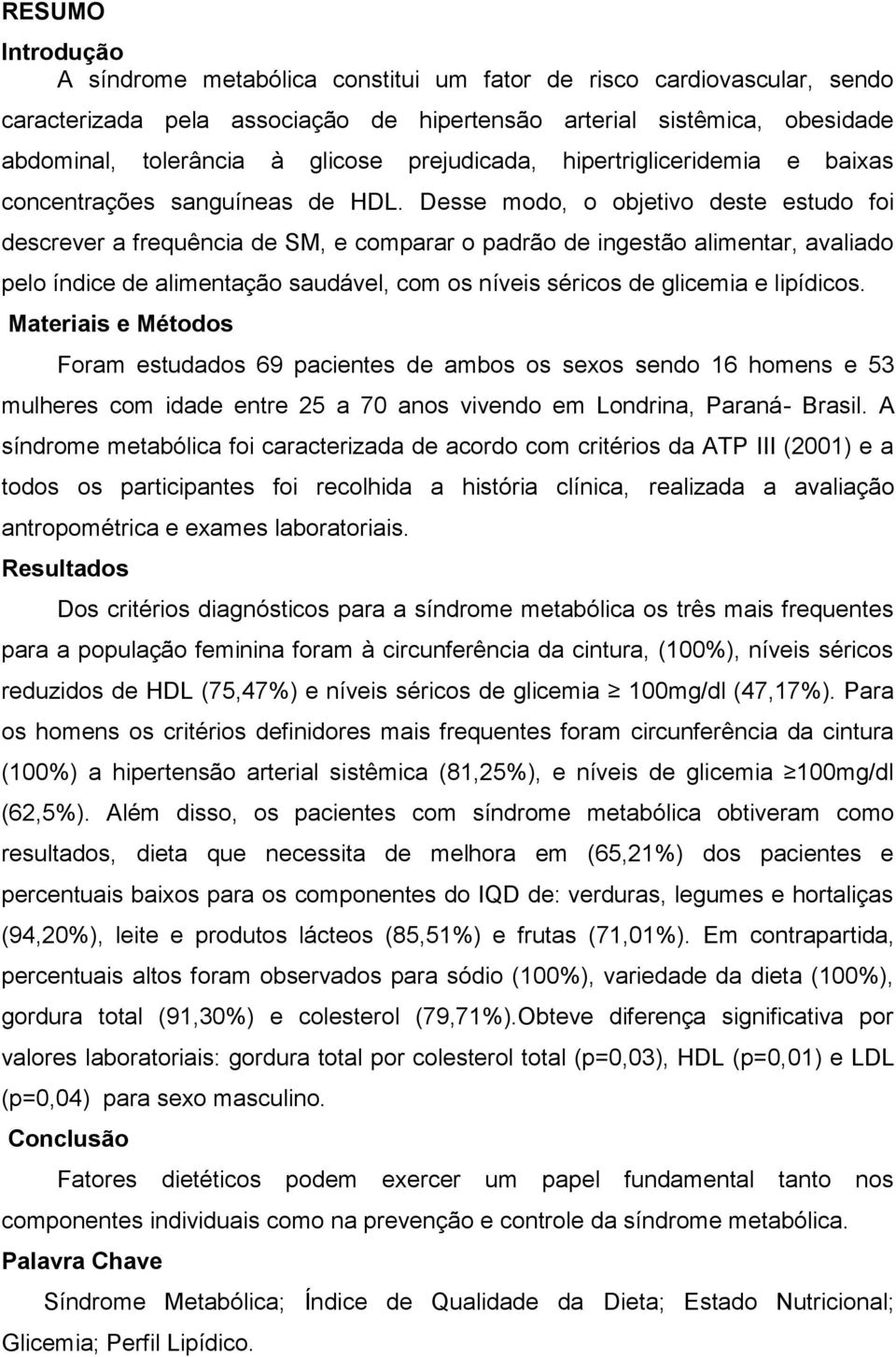 Desse modo, o objetivo deste estudo foi descrever a frequência de SM, e comparar o padrão de ingestão alimentar, avaliado pelo índice de alimentação saudável, com os níveis séricos de glicemia e