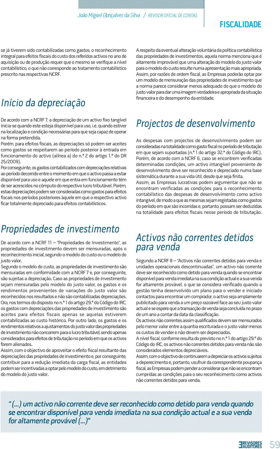 Início da depreciação De acordo com a NCRF 7, a depreciação de um activo fixo tangível inicia-se quando este esteja disponível para uso, i.e. quando estiver na localização e condição necessárias para que seja capaz de operar na forma pretendida.