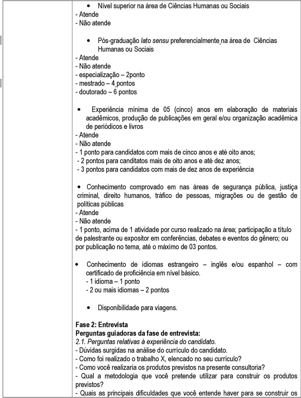 mais de cinco anos e até oito anos; - 2 pontos para canditatos mais de oito anos e até dez anos; - 3 pontos para candidatos com mais de dez anos de experiência Conhecimento comprovado em nas áreas de