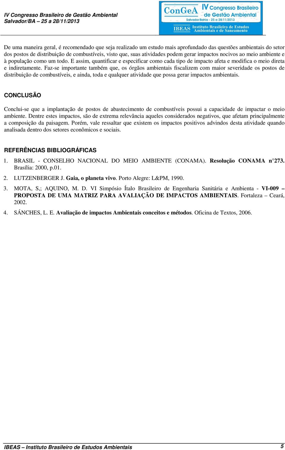 Faz-se importante também que, os órgãos ambientais fiscalizem com maior severidade os postos de distribuição de combustíveis, e ainda, toda e qualquer atividade que possa gerar impactos ambientais.