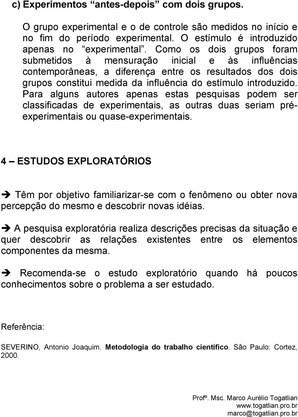 Para alguns autores apenas estas pesquisas podem ser classificadas de experimentais, as outras duas seriam préexperimentais ou quase-experimentais.