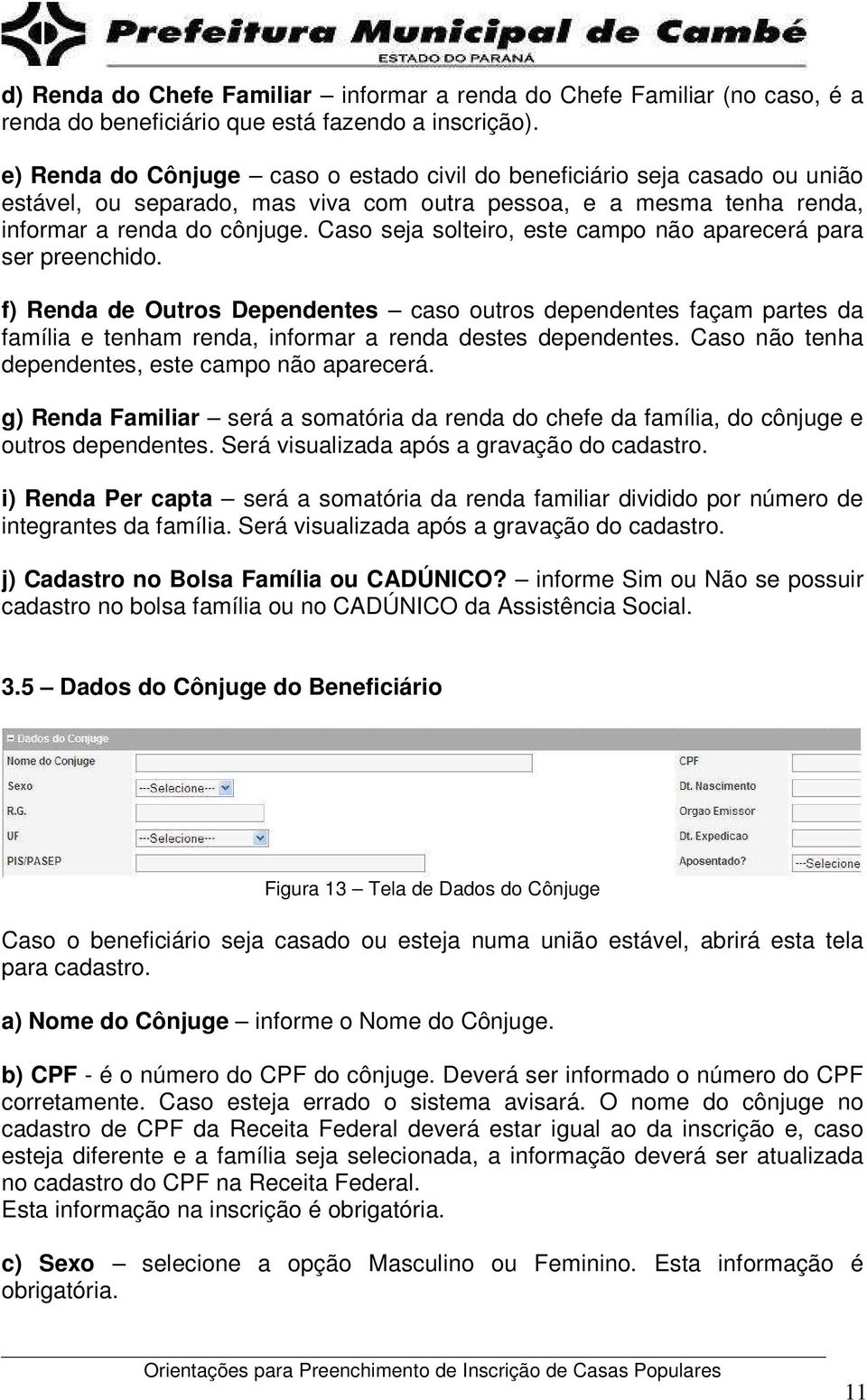 Caso seja solteiro, este campo não aparecerá para ser preenchido. f) Renda de Outros Dependentes caso outros dependentes façam partes da família e tenham renda, informar a renda destes dependentes.