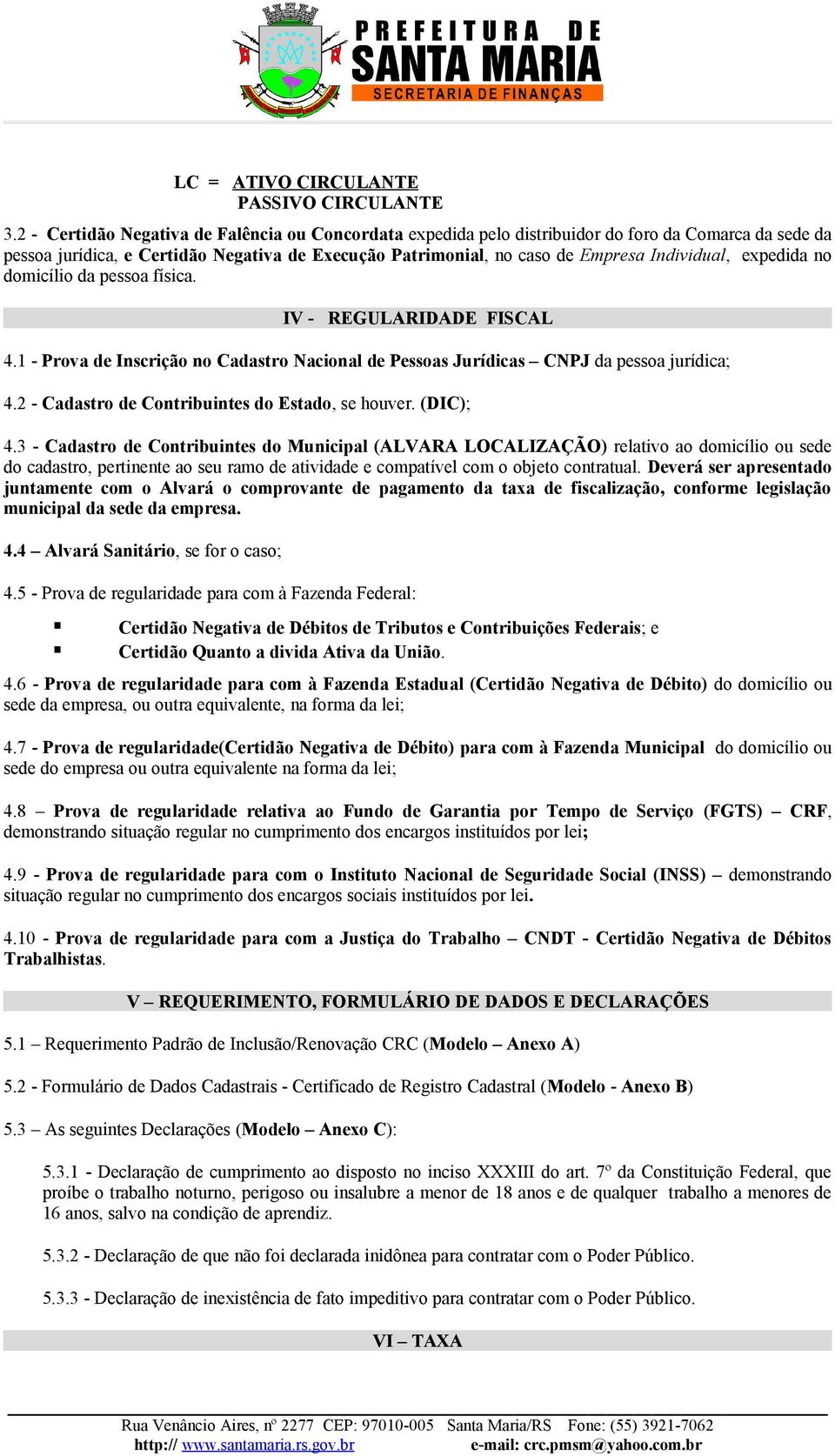 expedida no domicílio da pessoa física. IV - REGULARIDADE FISCAL 4.1 - Prova de Inscrição no Cadastro Nacional de Pessoas Jurídicas CNPJ da pessoa jurídica; 4.