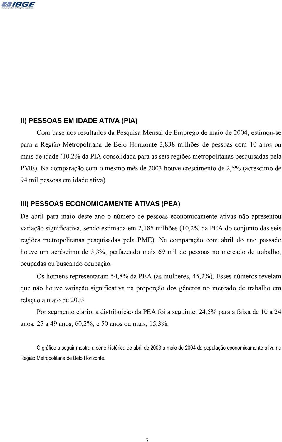 Na comparação com o mesmo mês de 2003 houve crescimento de 2,5% (acréscimo de 94 mil pessoas em idade ativa).