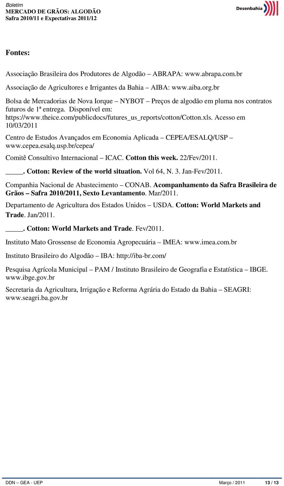 Acesso em 10/03/2011 Centro de Estudos Avançados em Economia Aplicada CEPEA/ESALQ/USP www.cepea.esalq.usp.br/cepea/ Comitê Consultivo Internacional ICAC. Cotton this week. 22/Fev/2011.