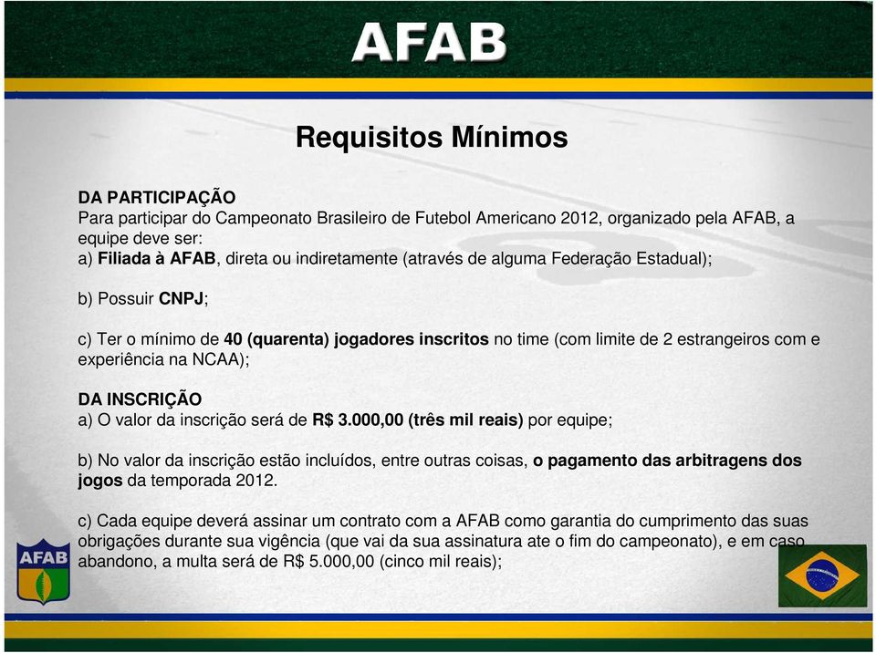 inscrição será de R$ 3.000,00 (três mil reais) por equipe; b) No valor da inscrição estão incluídos, entre outras coisas, o pagamento das arbitragens dos jogos da temporada 2012.
