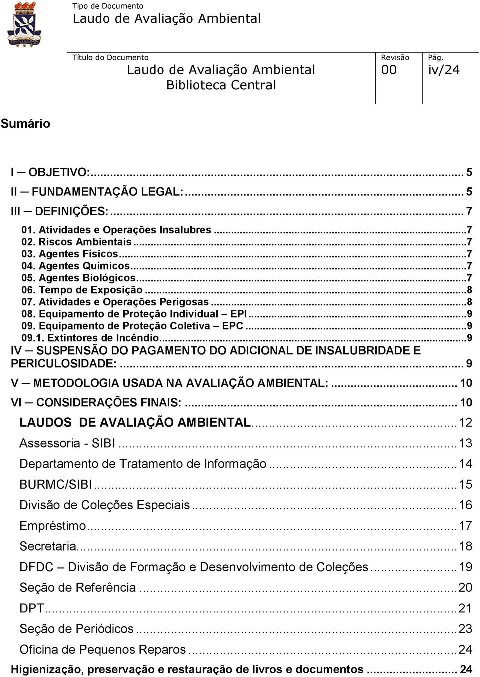 Extintores de Incêndio...9 IV SUSPENSÃO DO PAGAMENTO DO ADICIONAL DE INSALUBRIDADE E PERICULOSIDADE:... 9 V METODOLOGIA USADA NA AVALIAÇÃO AMBIENTAL:... 10 VI CONSIDERAÇÕES FINAIS:.