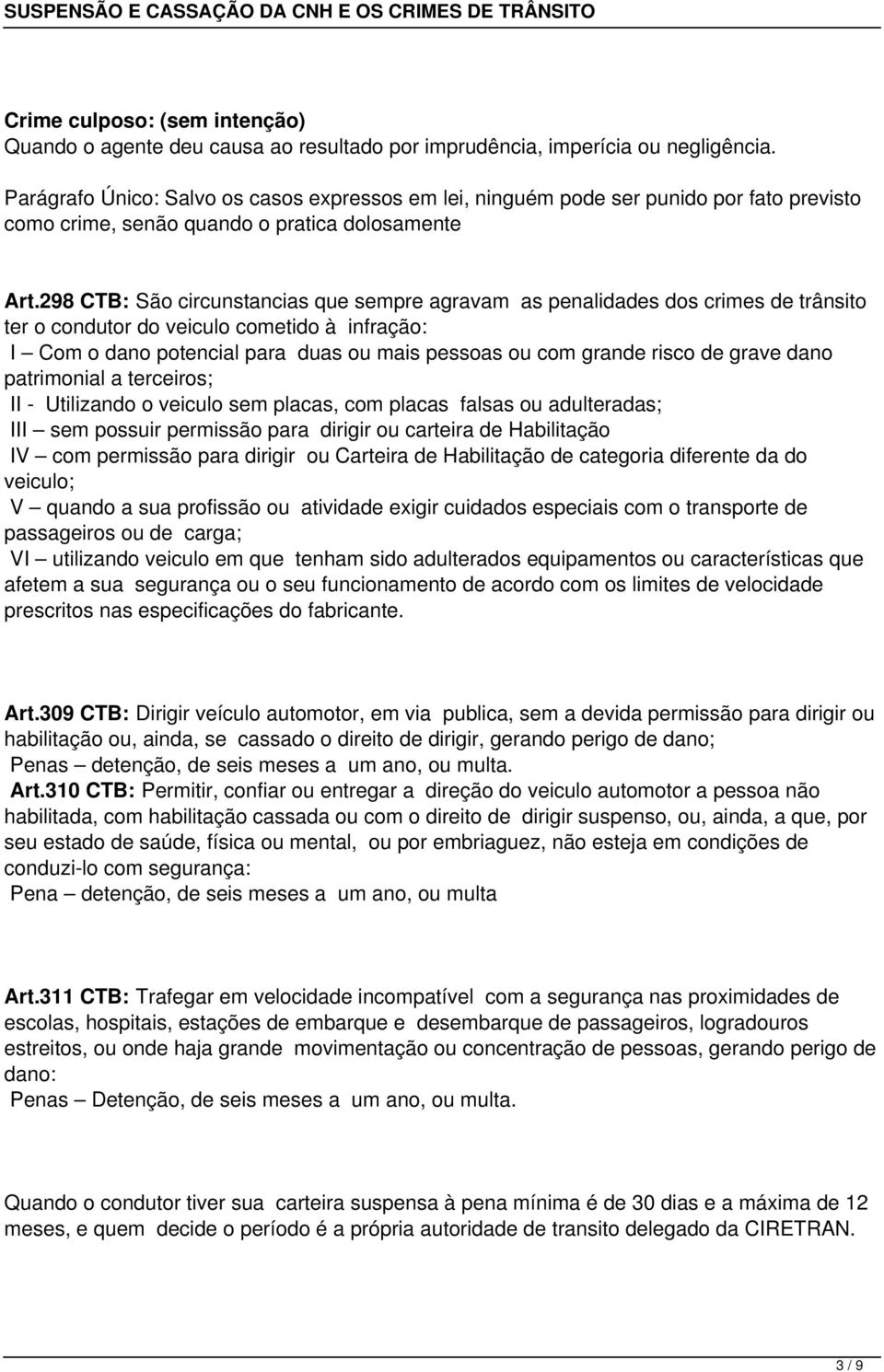 298 CTB: São circunstancias que sempre agravam as penalidades dos crimes de trânsito ter o condutor do veiculo cometido à infração: I Com o dano potencial para duas ou mais pessoas ou com grande