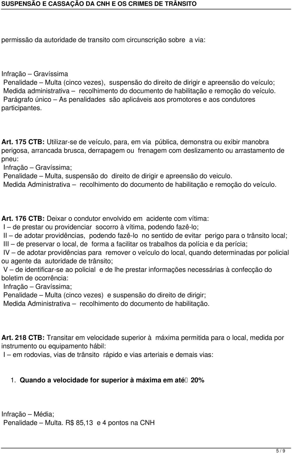 175 CTB: Utilizar-se de veículo, para, em via pública, demonstra ou exibir manobra perigosa, arrancada brusca, derrapagem ou frenagem com deslizamento ou arrastamento de pneu: Infração Gravíssima;