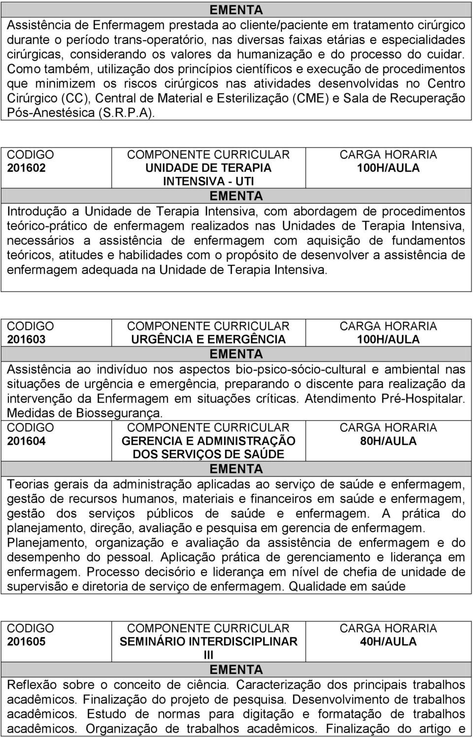 Como também, utilização dos princípios científicos e execução de procedimentos que minimizem os riscos cirúrgicos nas atividades desenvolvidas no Centro Cirúrgico (CC), Central de Material e