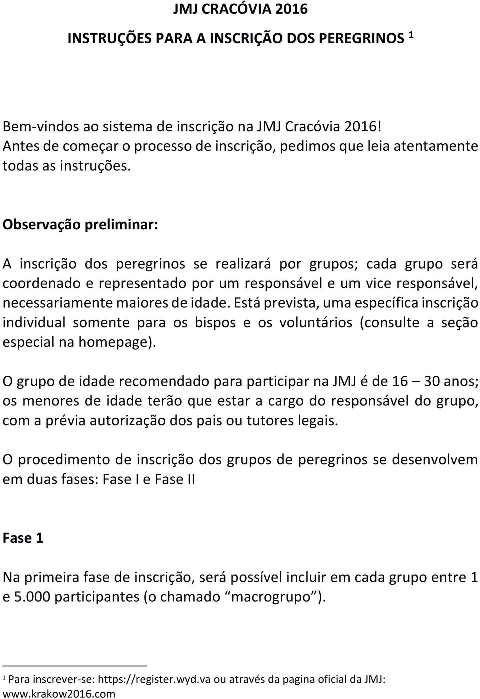 Observação preliminar: A inscrição dos peregrinos se realizará por grupos; cada grupo será coordenado e representado por um responsável e um vice responsável, necessariamente maiores de idade.