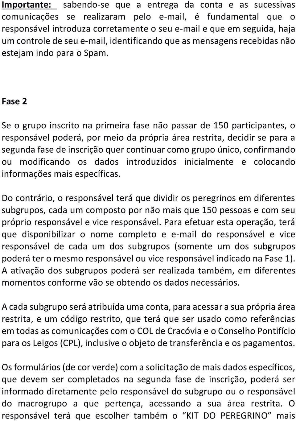 Fase 2 Se o grupo inscrito na primeira fase não passar de 150 participantes, o responsável poderá, por meio da própria área restrita, decidir se para a segunda fase de inscrição quer continuar como