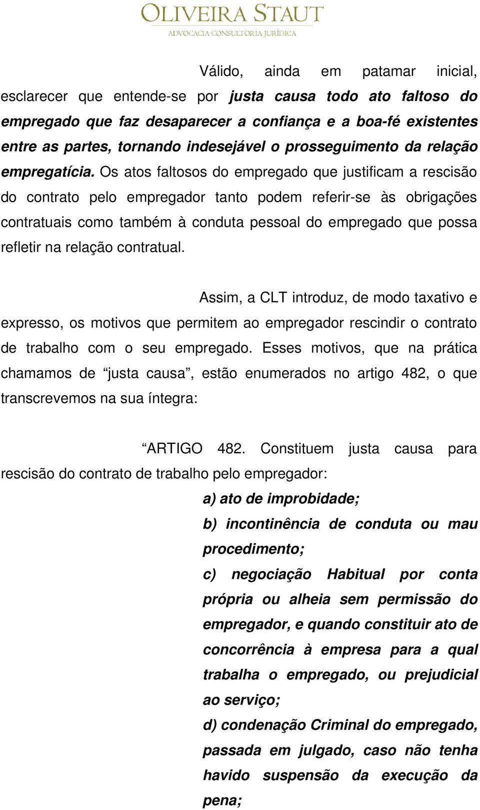 Os atos faltosos do empregado que justificam a rescisão do contrato pelo empregador tanto podem referir-se às obrigações contratuais como também à conduta pessoal do empregado que possa refletir na