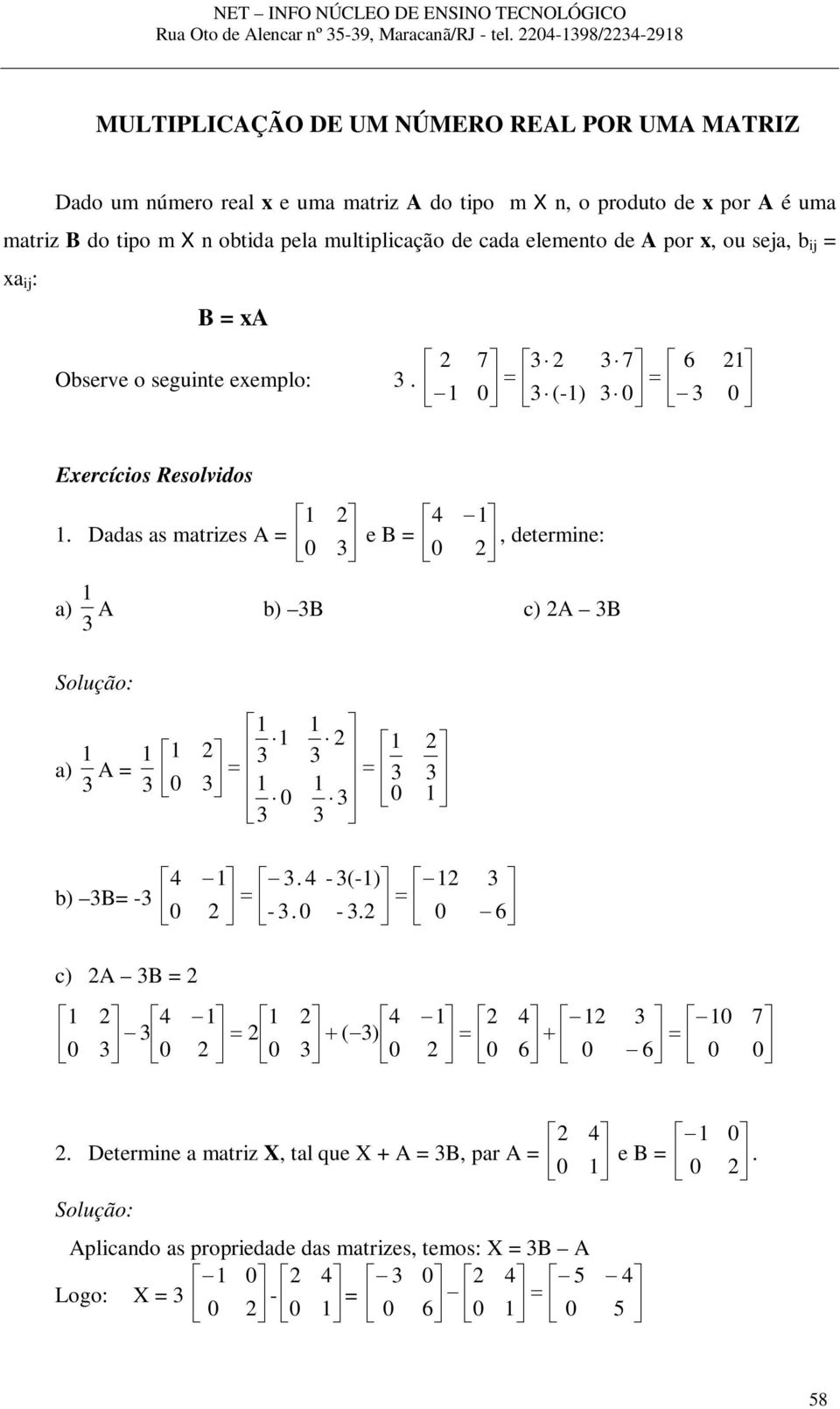 mtriz B do tipo m X n obtid pel multiplicção de cd elemento de A por x, ou sej, b ij = x ij : B = xa Observe o seguinte exemplo:.