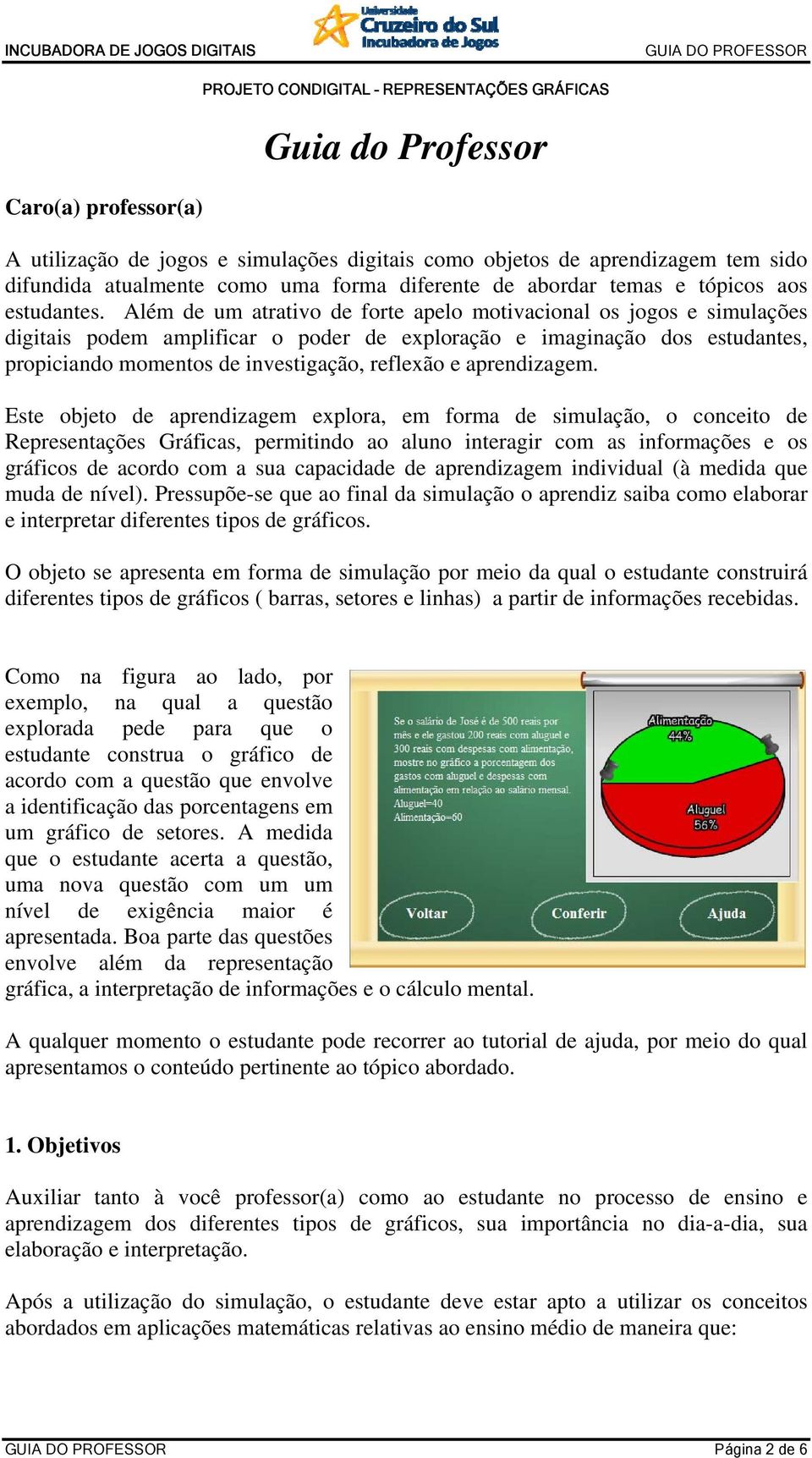 Além de um atrativo de forte apelo motivacional os jogos e simulações digitais podem amplificar o poder de exploração e imaginação dos estudantes, propiciando momentos de investigação, reflexão e