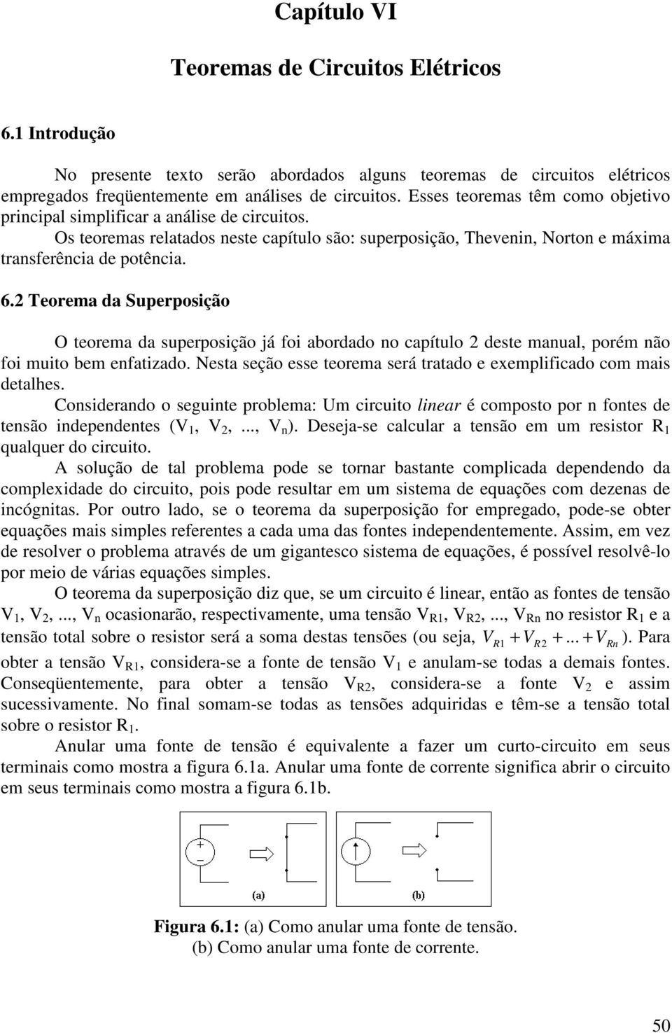 Teorema da Superposição O teorema da superposição já foi abordado no capítulo deste manual, porém não foi muito bem enfatizado. Nesta seção esse teorema será tratado e exemplificado com mais detalhes.