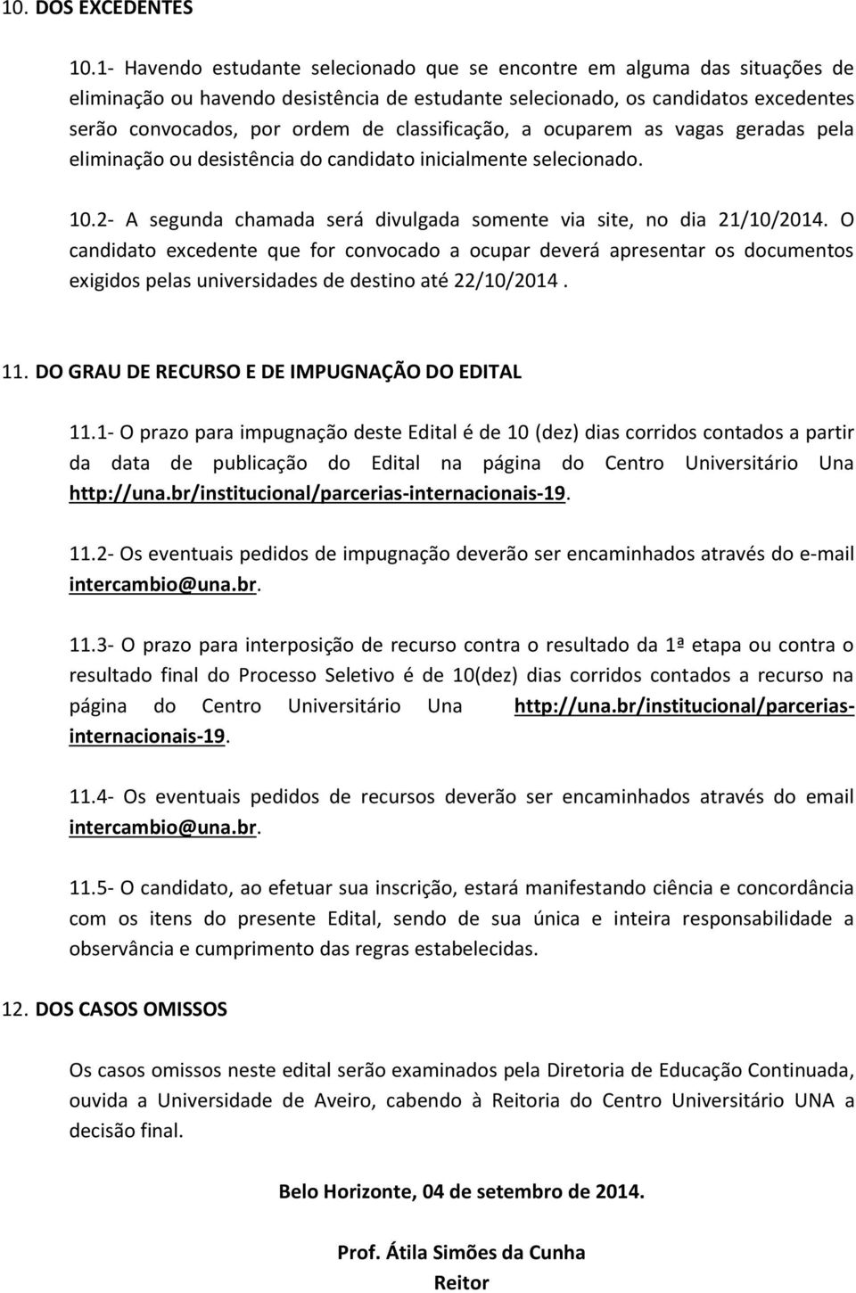 classificação, a ocuparem as vagas geradas pela eliminação ou desistência do candidato inicialmente selecionado. 10.2- A segunda chamada será divulgada somente via site, no dia 21/10/2014.