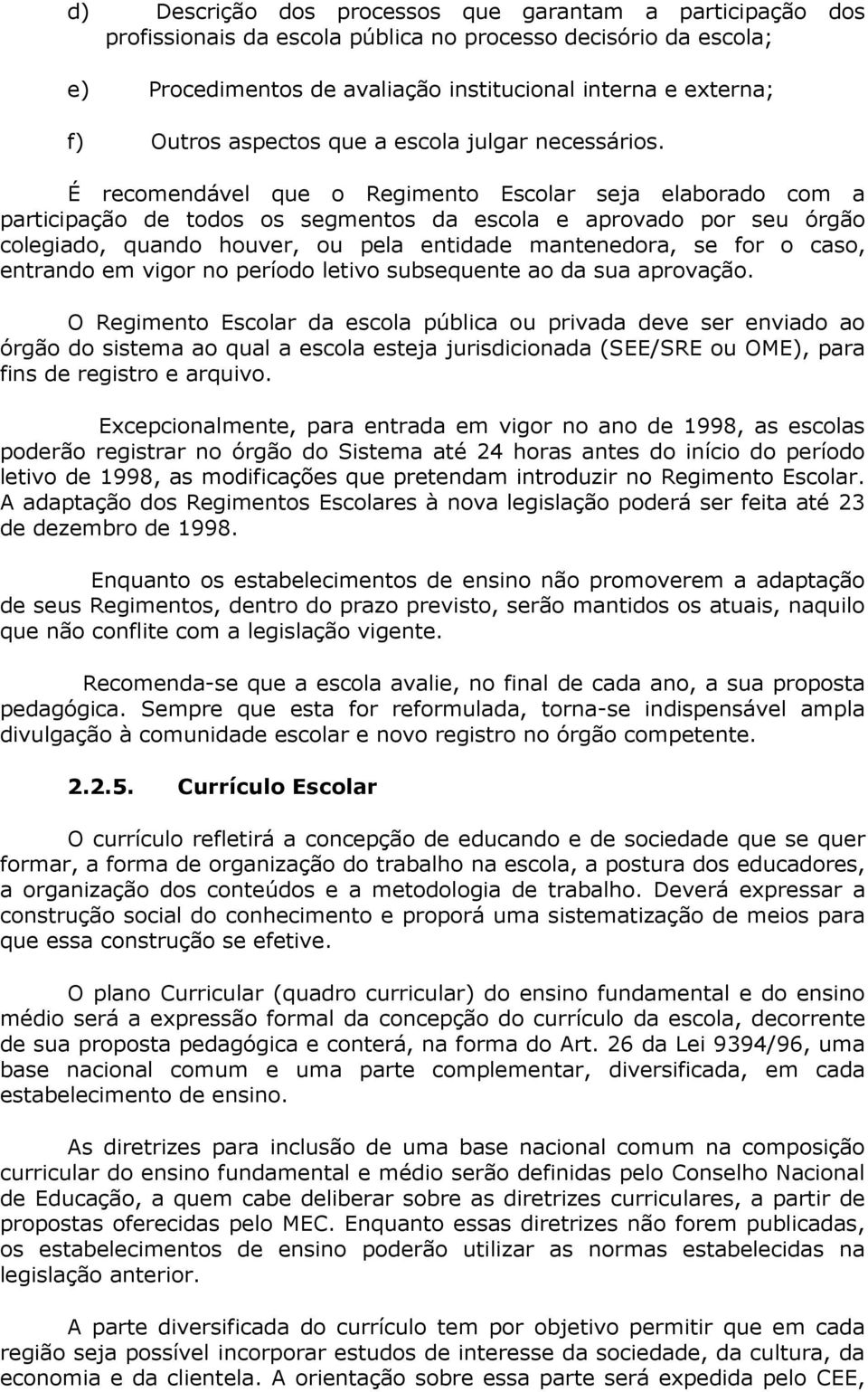 É recomendável que o Regimento Escolar seja elaborado com a participação de todos os segmentos da escola e aprovado por seu órgão colegiado, quando houver, ou pela entidade mantenedora, se for o