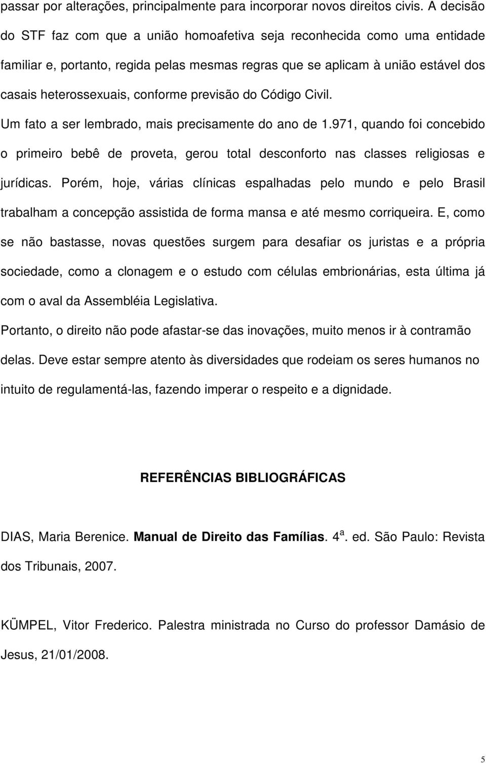 previsão do Código Civil. Um fato a ser lembrado, mais precisamente do ano de 1.971, quando foi concebido o primeiro bebê de proveta, gerou total desconforto nas classes religiosas e jurídicas.