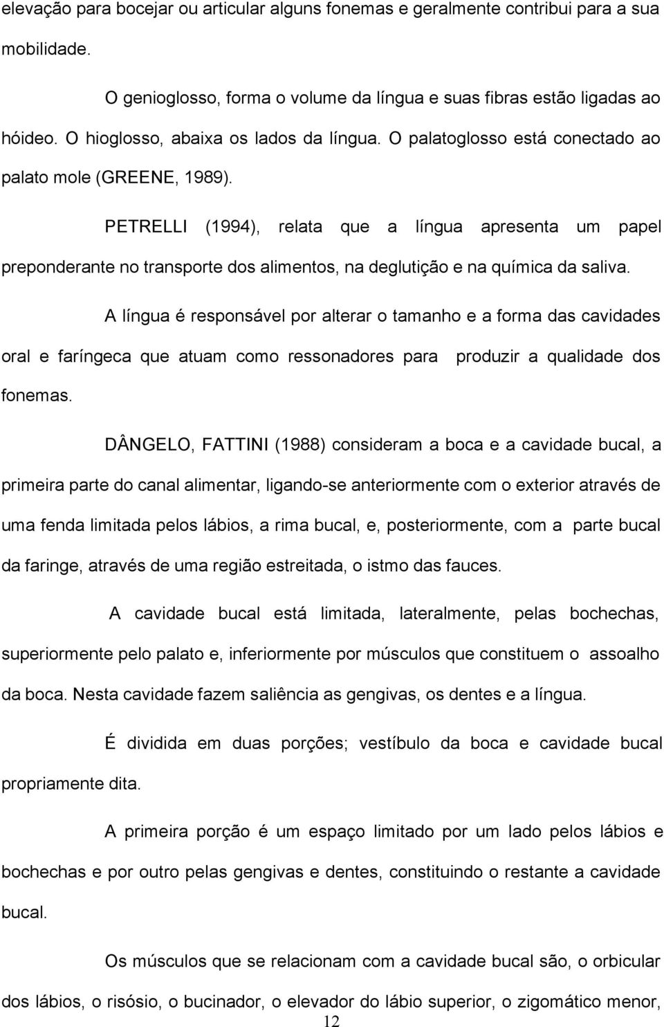 PETRELLI (1994), relata que a língua apresenta um papel preponderante no transporte dos alimentos, na deglutição e na química da saliva.