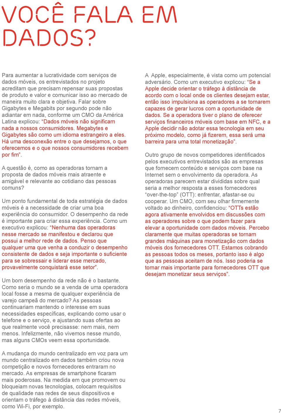 clara e objetiva. Falar sobre Gigabytes e Megabits por segundo pode não adiantar em nada, conforme um CMO da América Latina explicou: Dados móveis não significam nada a nossos consumidores.