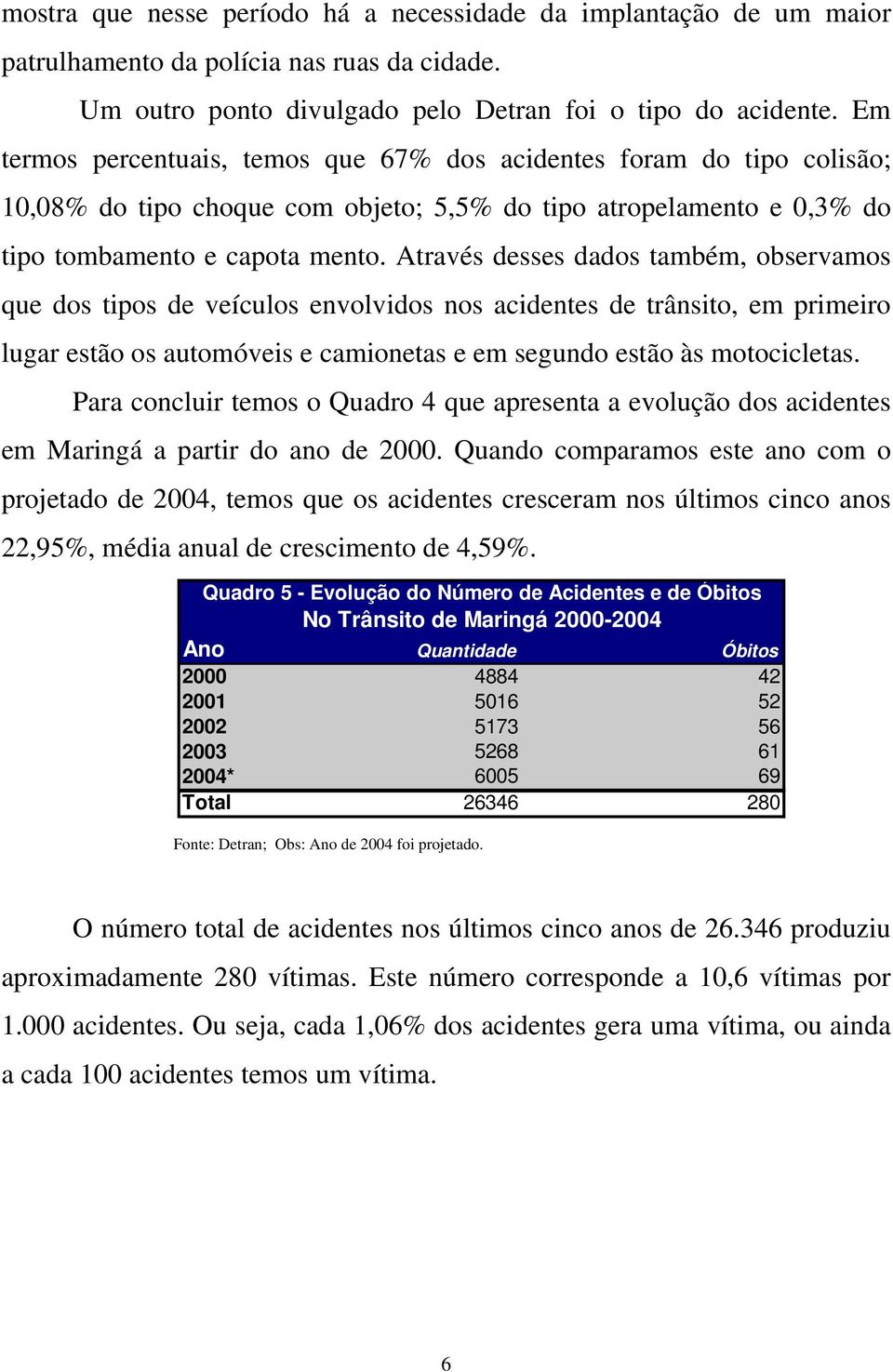 Através desses dados também, observamos que dos tipos de veículos envolvidos nos acidentes de trânsito, em primeiro lugar estão os automóveis e camionetas e em segundo estão às motocicletas.