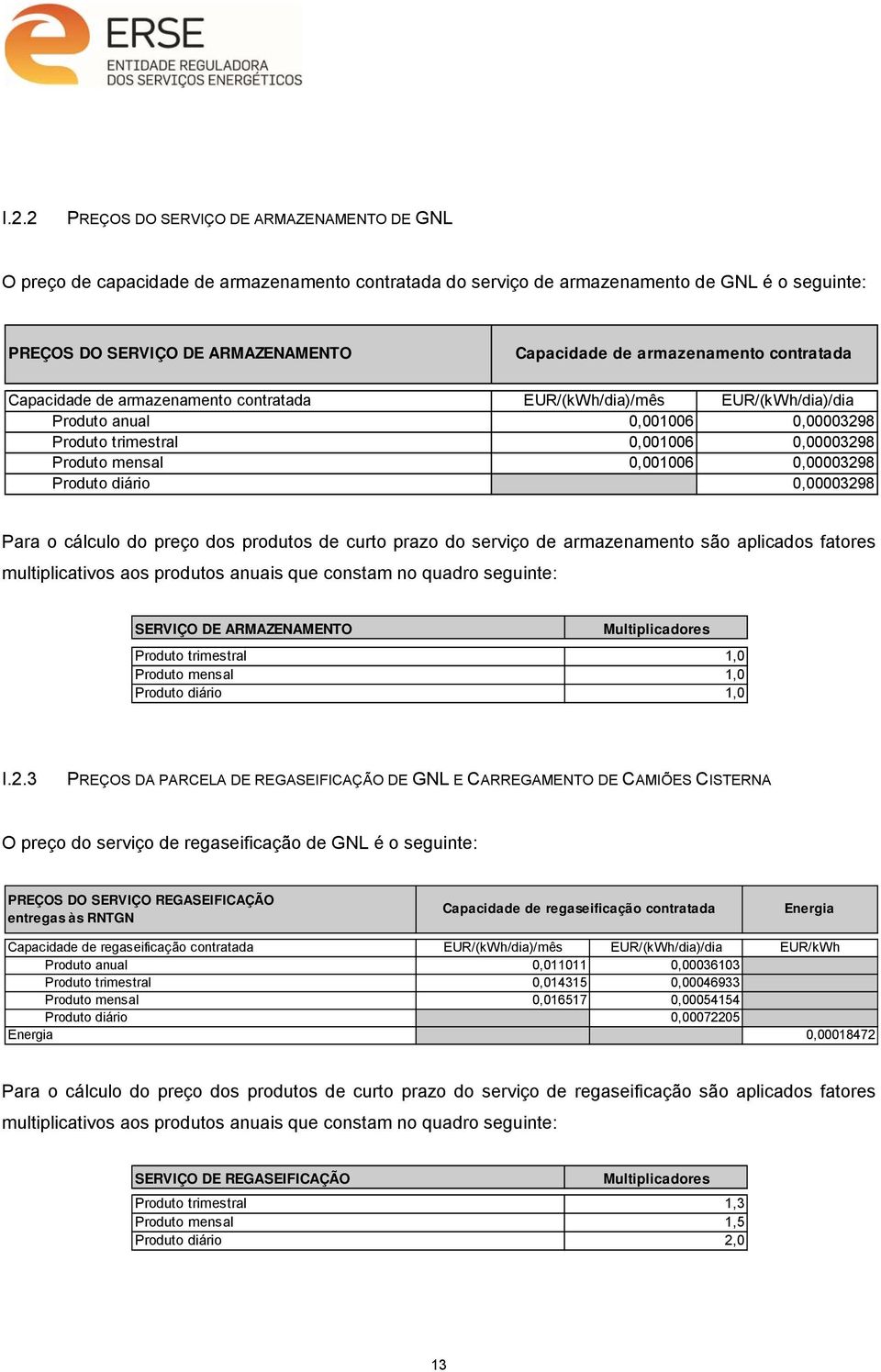 0,00003298 Produto diário 0,00003298 Para o cálculo do preço dos produtos de curto prazo do serviço de armazenamento são aplicados fatores multiplicativos aos produtos anuais que constam no quadro