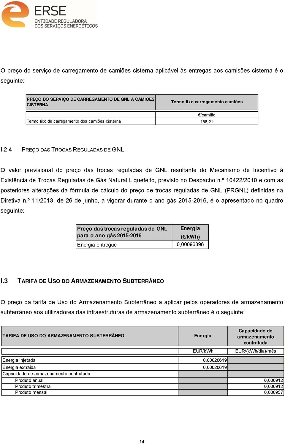 I.2.4 PREÇO DAS TROCAS REGULADAS DE GNL O valor previsional do preço das trocas reguladas de GNL resultante do Mecanismo de Incentivo à Existência de Trocas Reguladas de Gás Natural Liquefeito,