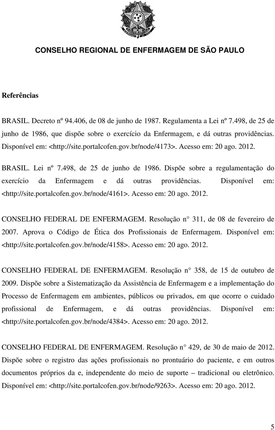 Dispõe sobre a regulamentação do exercício da Enfermagem e dá outras providências. Disponível em: <http://site.portalcofen.gov.br/node/4161>. Acesso em: 20 ago. 2012. CONSELHO FEDERAL DE ENFERMAGEM.