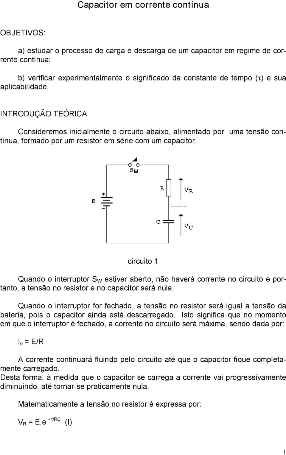circuito 1 Quando o interruptor S W estiver aberto, não haverá corrente no circuito e portanto, a tensão no resistor e no capacitor será nula.