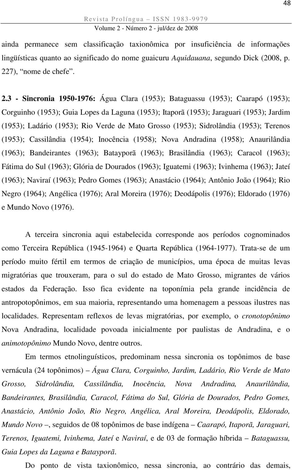 3 - Sincronia 1950-1976: Água Clara (1953); Bataguassu (1953); Caarapó (1953); Corguinho (1953); Guia Lopes da Laguna (1953); Itaporã (1953); Jaraguari (1953); Jardim (1953); Ladário (1953); Rio