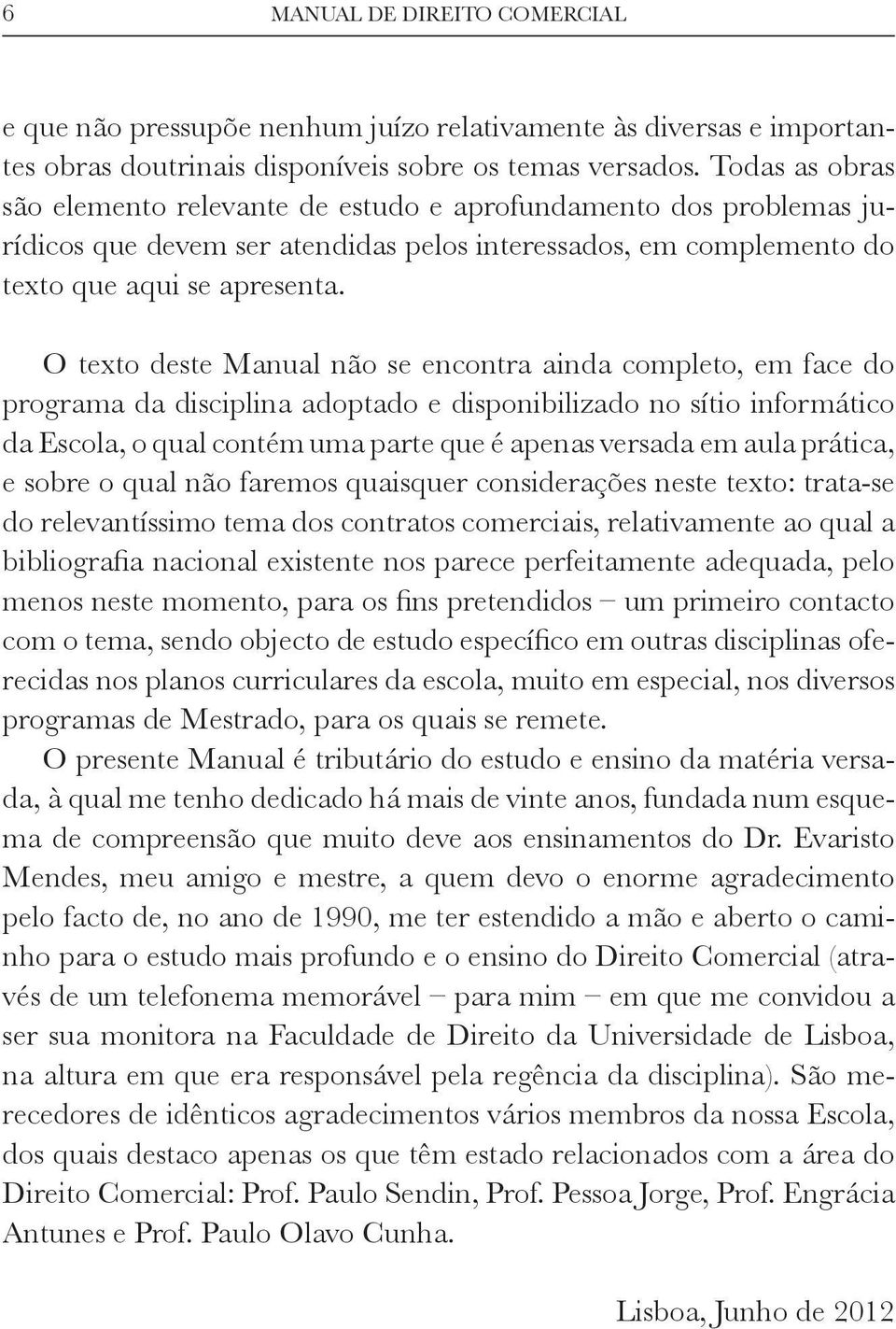 O texto deste Manual não se encontra ainda completo, em face do programa da disciplina adoptado e disponibilizado no sítio informático da Escola, o qual contém uma parte que é apenas versada em aula