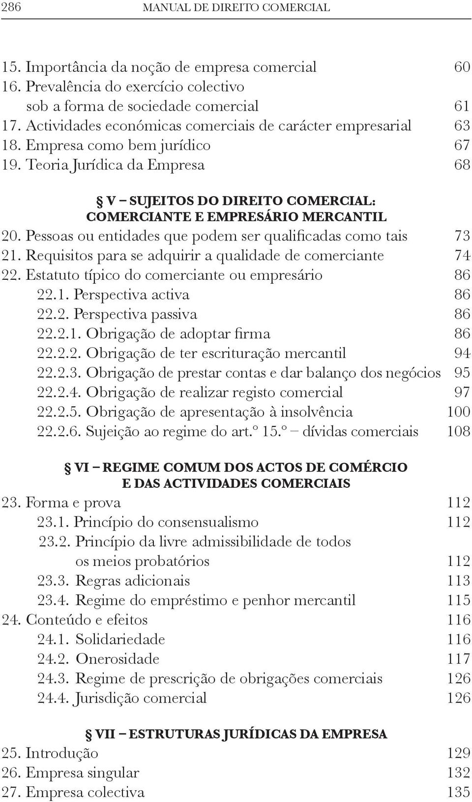 Pessoas ou entidades que podem ser qualificadas como tais 73 21. Requisitos para se adquirir a qualidade de comerciante 74 22. Estatuto típico do comerciante ou empresário 86 22.1. Perspectiva activa 86 22.